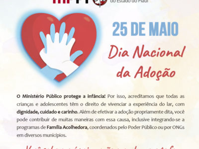 25 de maio - Dia Nacional da Adoção - O Ministério Público protege a infância! Por isso, acreditamos que todas as crianças e adolescentes têm o direito de vivenciar a experiência do lar, com dignidade, cuidado e carinho. Além de efetivar a adoção propriamente dita, você pode contribuir de muitas maneiras com essa causa, inclusive integrando-se a programas de Família Acolhedora, coordenados pelo Poder Público ou por ONGs em diversos municípios.