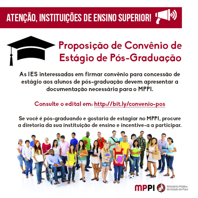 ATENÇÃO, INSTITUIÇÕES DE ENSINO SUPERIOR! Proposição de Convênio de Estágio de Pós-Graduação. As IES interessadas em firmar convênio para concessão de estágio aos alunos de pós-graduação devem apresentar a documentação necessária para o MPPI. Consulte o edital em: http://bit.ly/convenio-pos Se você é pós-graduando e gostaria de estagiar no MPPI, procure a diretoria da sua instituição de ensino e incentive-a a participar.