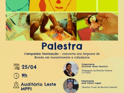 Imagem com crianças e rostos no topo. Abaixo está escrito: Palestra Campanha Destinação - Converta seu imposto de renda em investimento e cidadania. Data: 25/04. A partir das 9h no auditório leste do MPPI. Palestrantes: delegado da receita federal no piauí, Eudimar Alves e Auditor Fiscal da Receita Federal, José Valter Lopes.