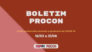 Fundo avermelhado com rosa. Centralizado os seguintes textos: "Boletim PROCON. Ações promovidas durante a pandemia da covid-19. Período: 16 de março a 31 de agosto". Abaixo as logos do MPPI e PROCON